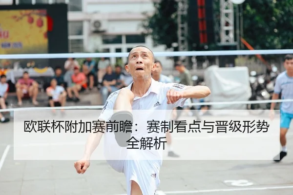 欧联杯附加赛前瞻：赛制看点与晋级形势全解析